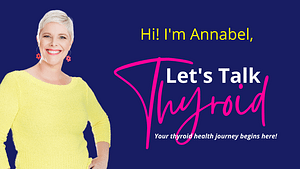 Photo of Annabel with text saying Hi I'm Annabel. Let's Talk Thyroid - your thyroid health journey begins here.